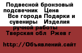 Подвесной бронзовый подсвечник › Цена ­ 2 000 - Все города Подарки и сувениры » Изделия ручной работы   . Тверская обл.,Ржев г.